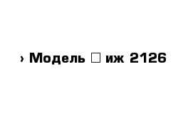  › Модель ­ иж 2126